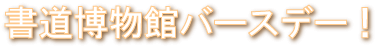 書道博物館バースデー