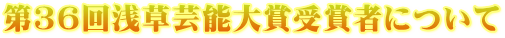 第36回浅草芸能大賞受賞者について