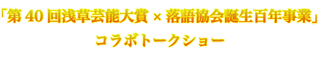 「第40回浅草芸能大賞×落語協会誕生百年企画」コラボトークショー