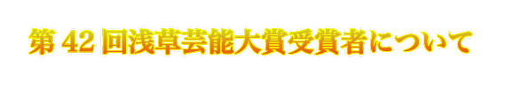 第42回浅草芸能大賞受賞者について